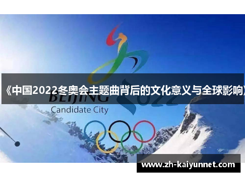 《中国2022冬奥会主题曲背后的文化意义与全球影响》